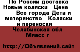 По России доставка.Новые коляски › Цена ­ 500 - Все города Дети и материнство » Коляски и переноски   . Челябинская обл.,Миасс г.